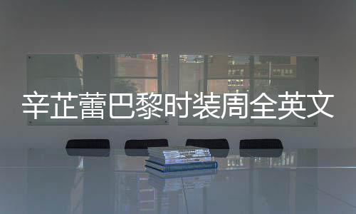 被赞文对辛芷行力全英强执装周话 蕾巴黎时超